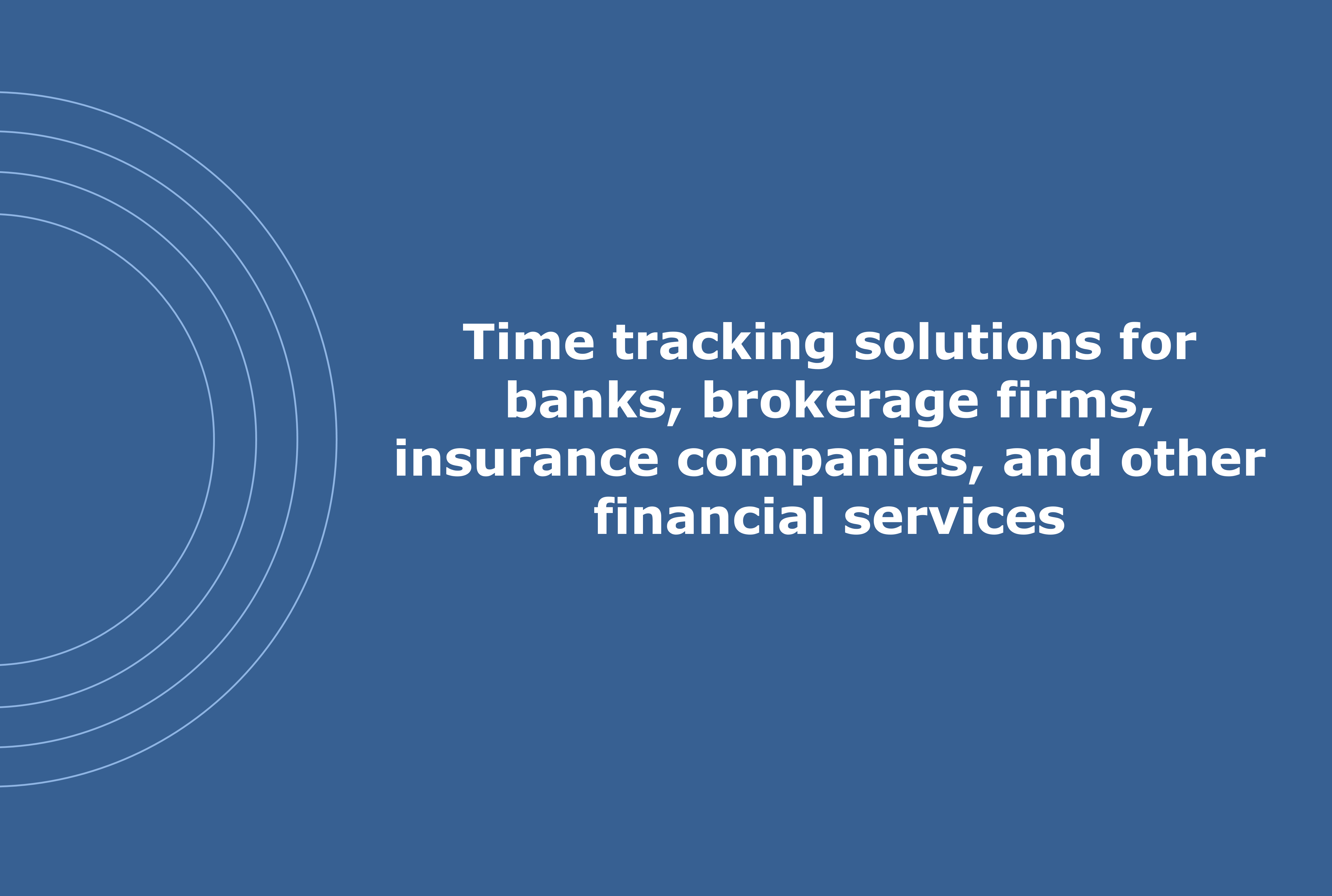 Time tracking solutions for banks, brokerage firms, insurance companies, and other financial services